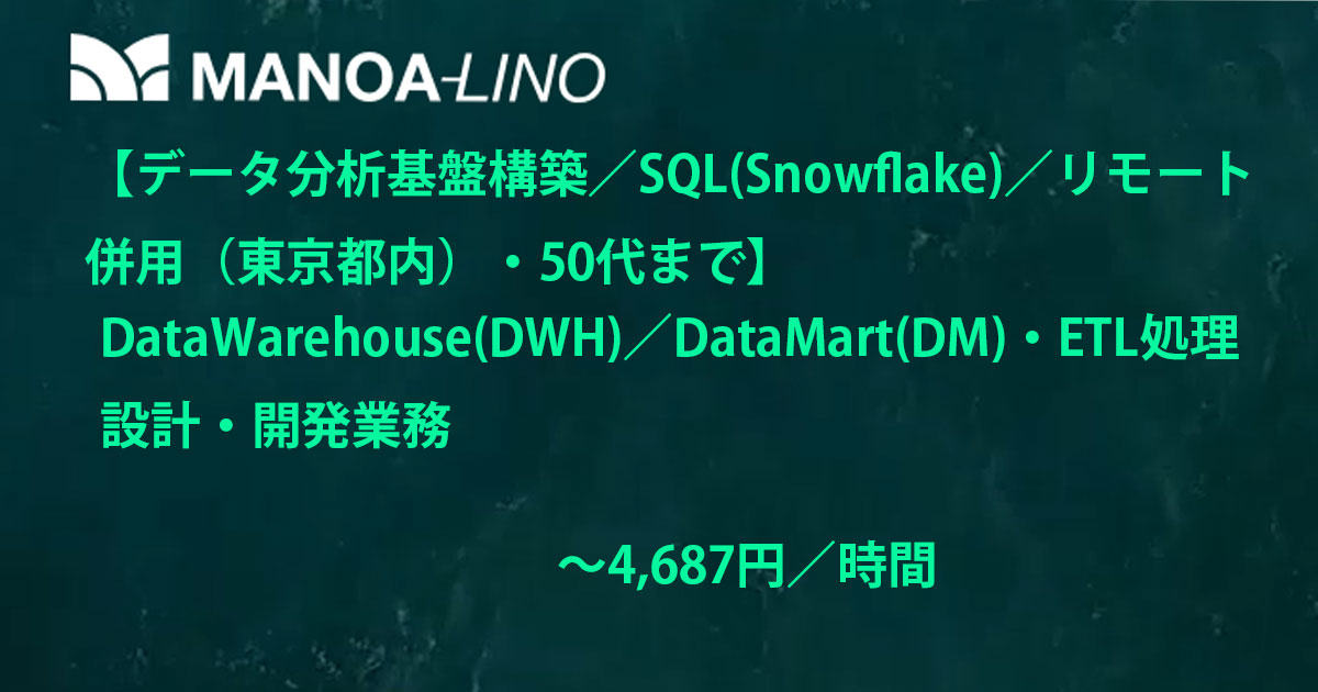 【データ分析基盤構築/SQL(Snowflake)/リモート併用(東京都内)・50代まで】Data Warehouse(DWH)/Data Mart(DM)/ETL処理の設計・開発業務
