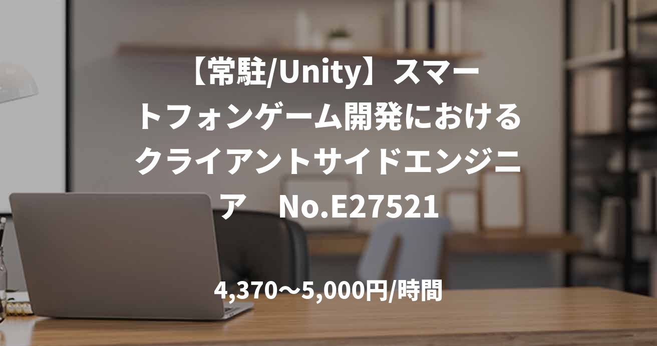【常駐/Unity】スマートフォンゲーム開発におけるクライアントサイドエンジニア No.E27521