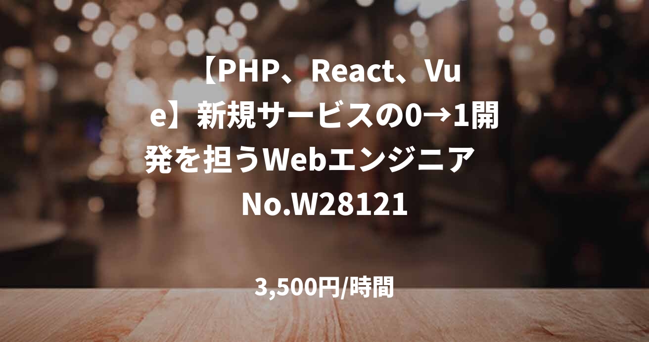 【PHP、React、Vue】新規サービスの0→1開発を担うWebエンジニア　No.W28121