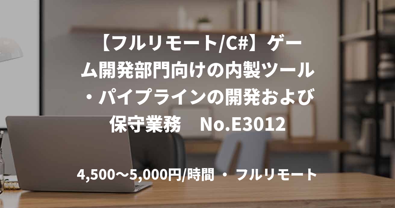 【フルリモート/C#】ゲーム開発部門向けの内製ツール・パイプラインの開発および保守業務　No.E30121