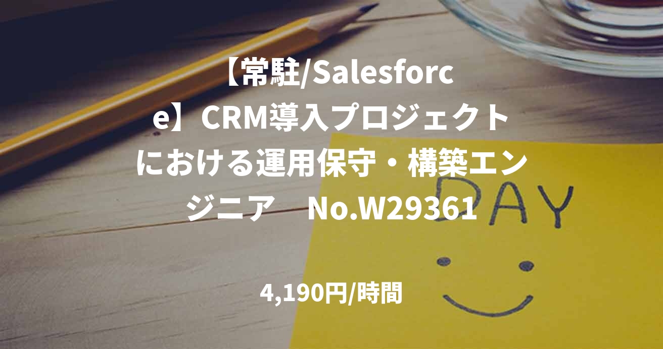 【常駐/Salesforce】CRM導入プロジェクトにおける運用保守・構築エンジニア　No.W29361