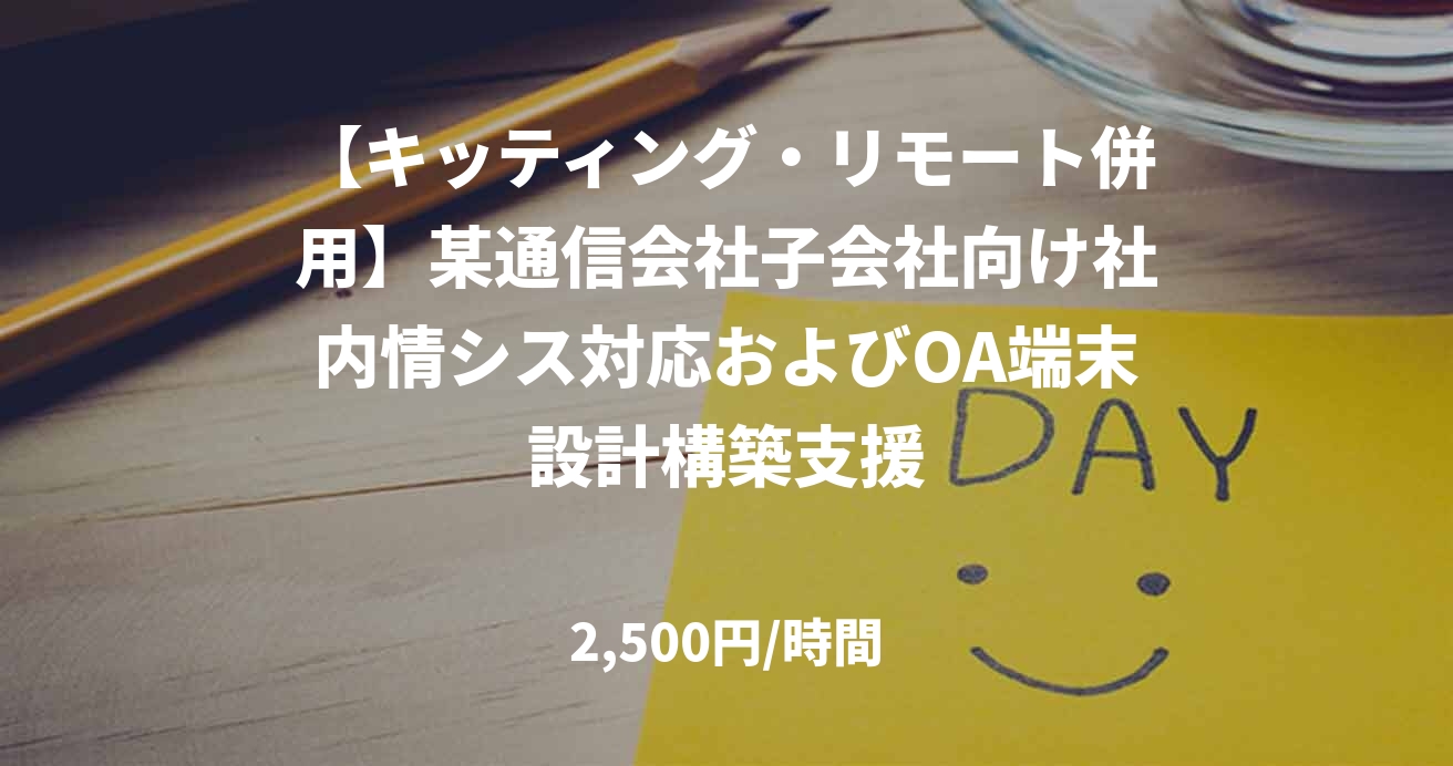 【キッティング・リモート併用】某通信会社子会社向け社内情シス対応およびOA端末設計構築支援