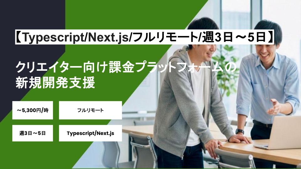 【TypeScript/Next.js/フルリモート】週3日～週5日/クリエイター向け課金プラットフォームの新規開発支援/パートナー案件