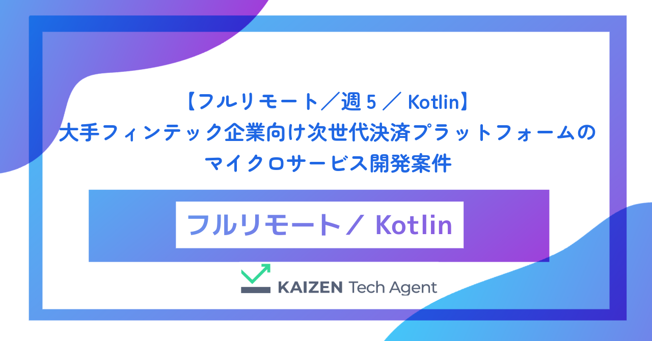 【フルリモート／週5／Kotlin】大手フィンテック企業向け次世代決済プラットフォームのマイクロサービス開発案件