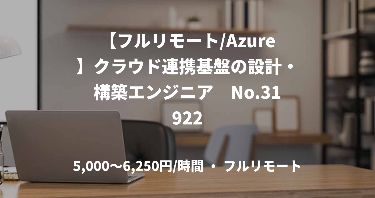 【フルリモート/Azure】クラウド連携基盤の設計・構築エンジニア　No.31922