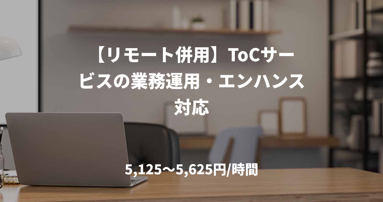 【リモート併用】ToCサービスの業務運用・エンハンス対応
