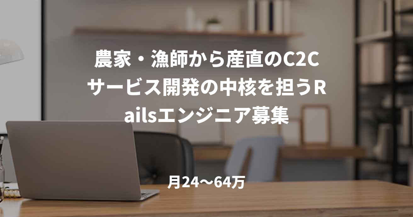 農家・漁師から産直のC2Cサービス開発の中核を担うRailsエンジニア募集
