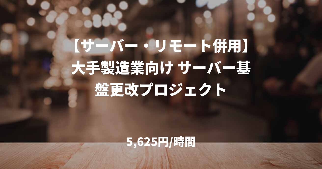 【サーバー・リモート併用】大手製造業向け サーバー基盤更改プロジェクト