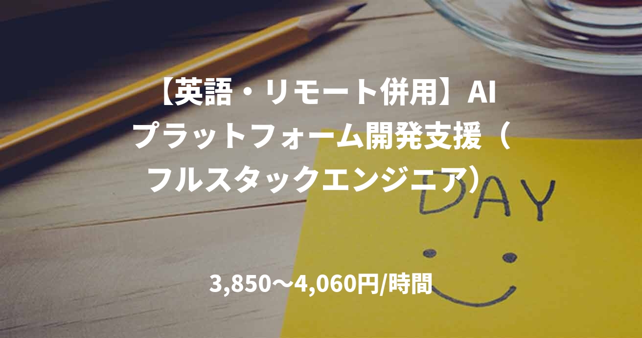 【英語・リモート併用】AIプラットフォーム開発支援（フルスタックエンジニア）