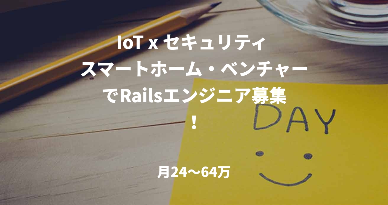 IoT x セキュリティ スマートホーム・ベンチャーでRailsエンジニア募集!