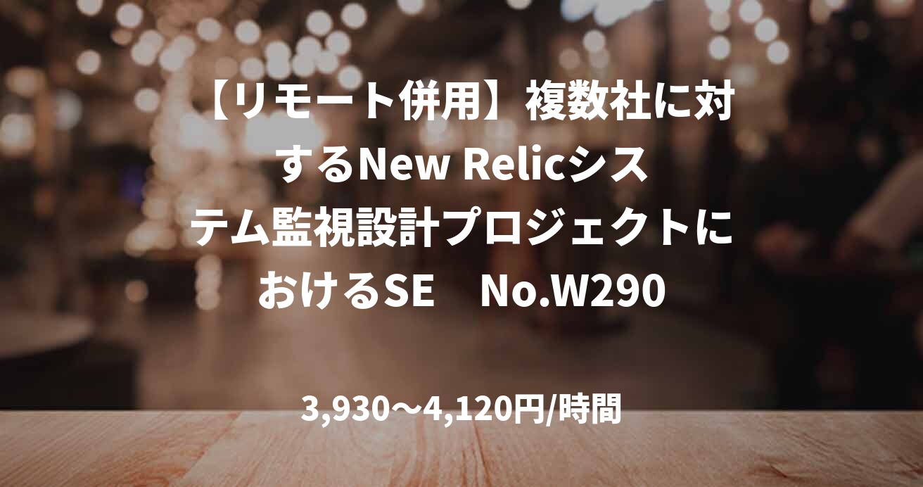 【リモート併用】複数社に対するNew Relicシステム監視設計プロジェクトにおけるSE　No.W29002