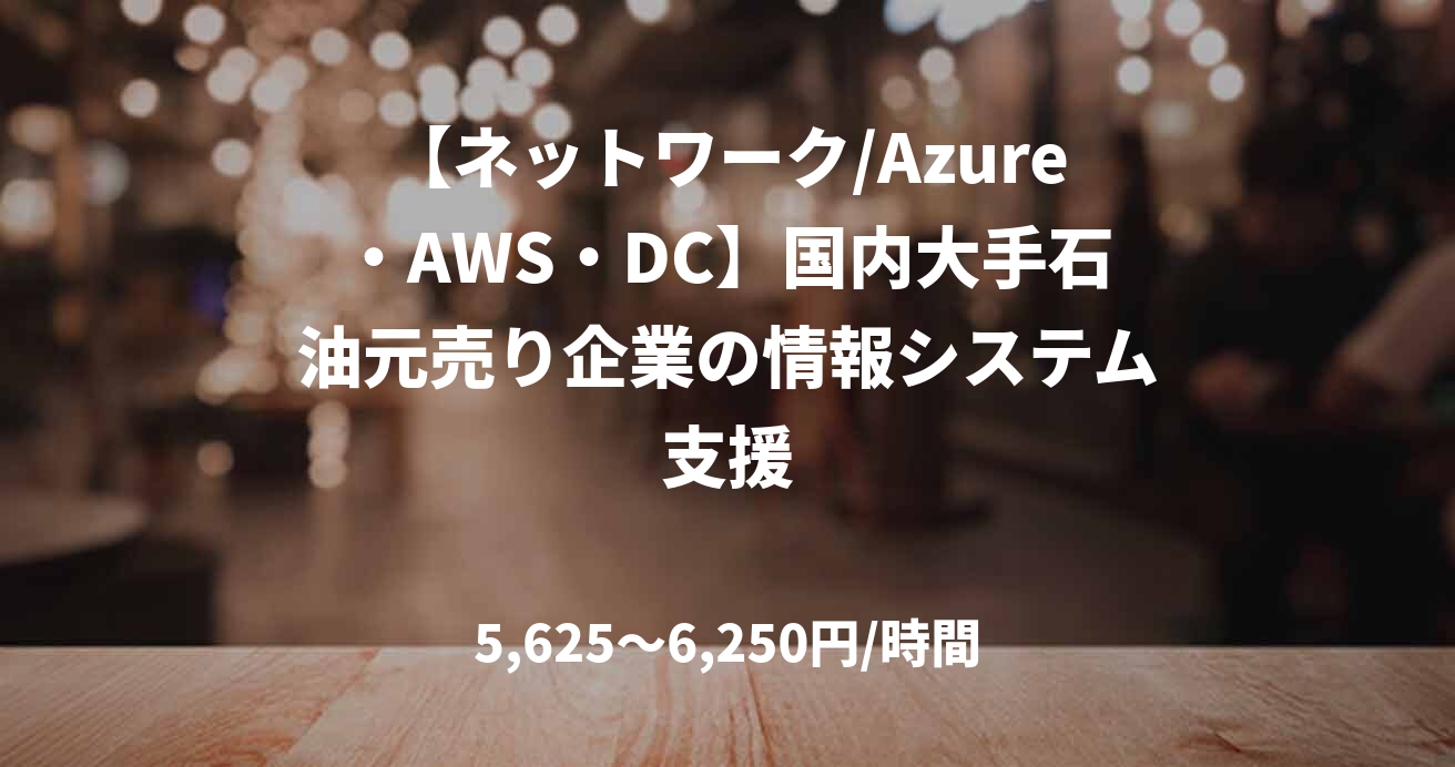 【ネットワーク/Azure・AWS・DC】国内大手石油元売り企業の情報システム支援