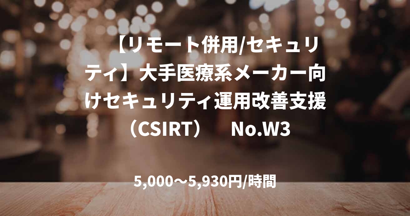 　【リモート併用/セキュリティ】大手医療系メーカー向けセキュリティ運用改善支援（CSIRT）　No.W30661