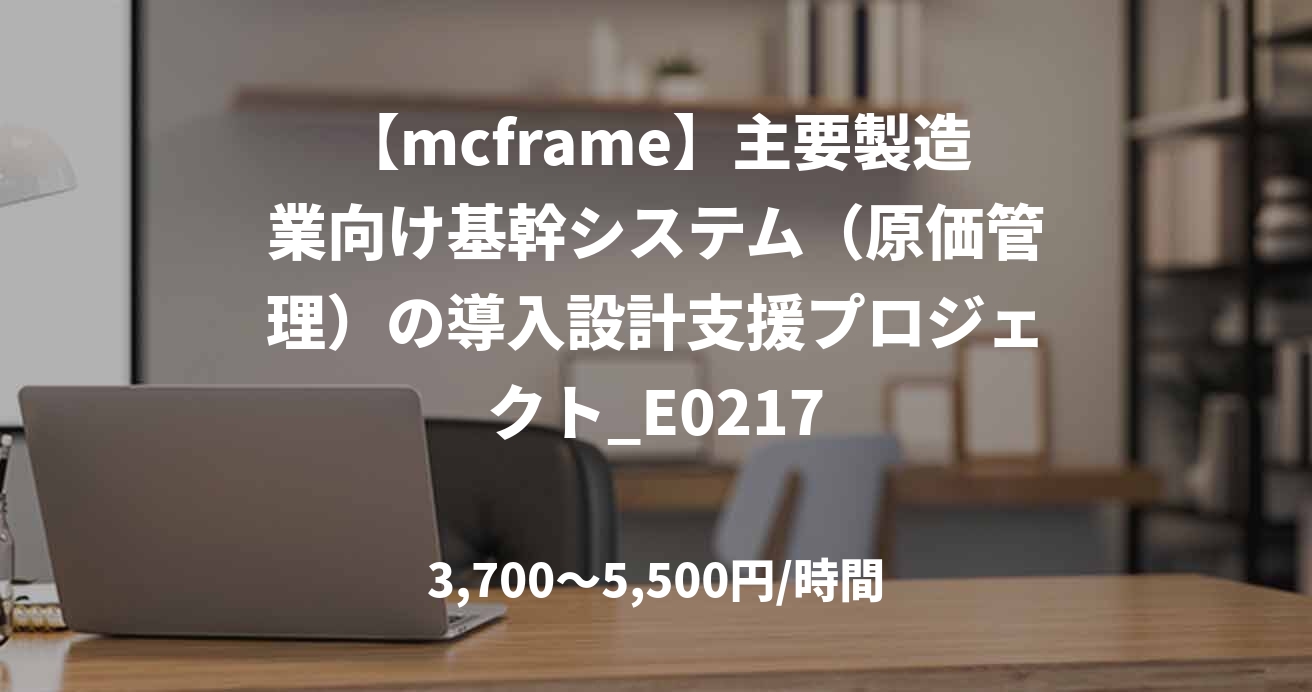 【mcframe】主要製造業向け基幹システム（原価管理）の導入設計支援プロジェクト_E0217