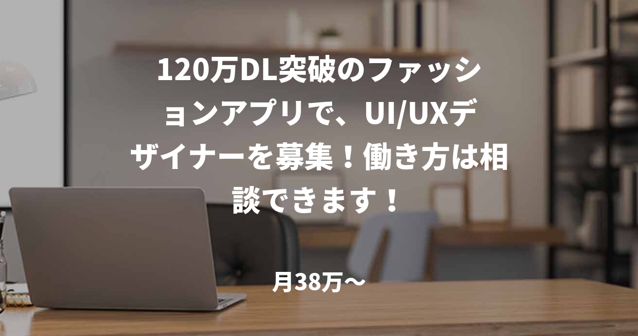 120万DL突破のファッションアプリで、UI/UXデザイナーを募集！働き方は相談できます！