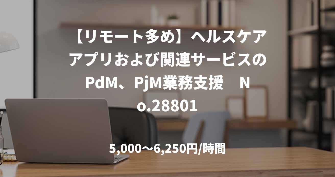 【リモート多め】ヘルスケアアプリおよび関連サービスのPdM、PjM業務支援　No.28801