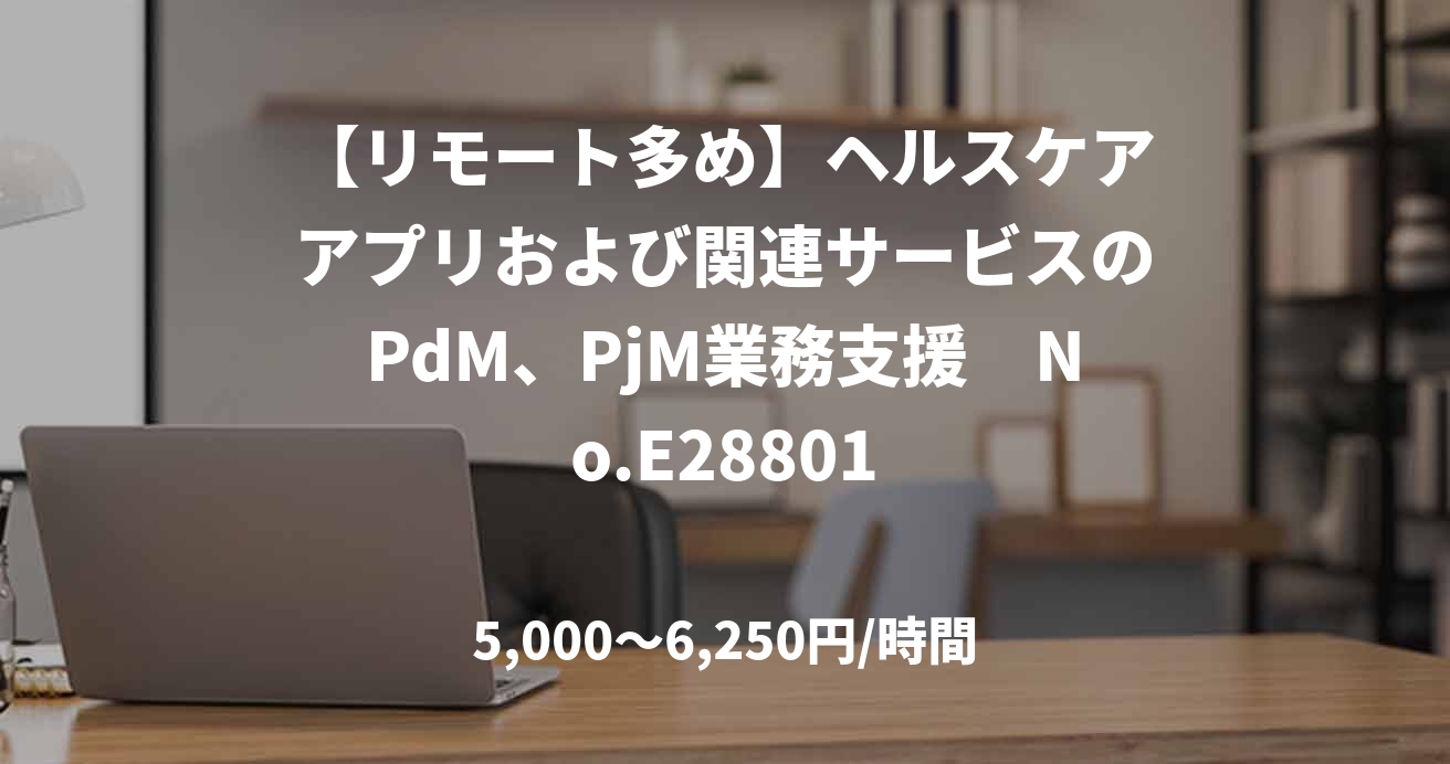 【リモート多め】ヘルスケアアプリおよび関連サービスのPdM、PjM業務支援　No.E28801