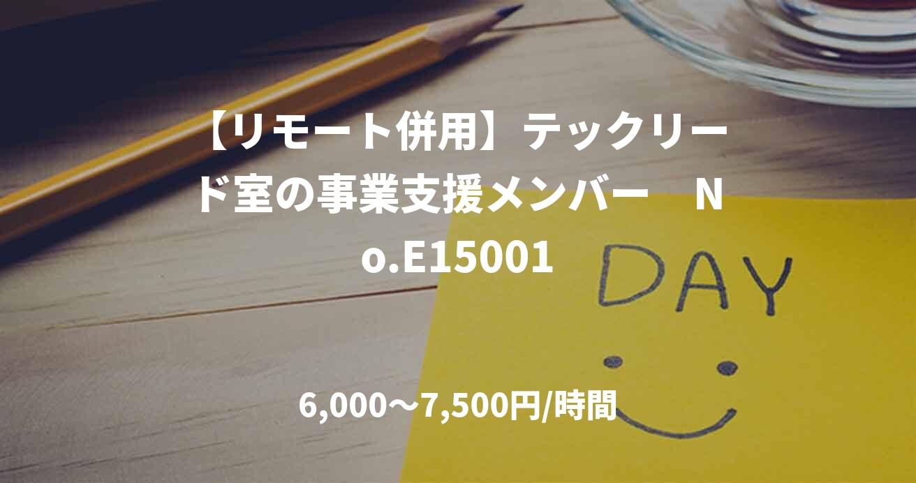 【リモート併用】テックリード室の事業支援メンバー　No.E15001