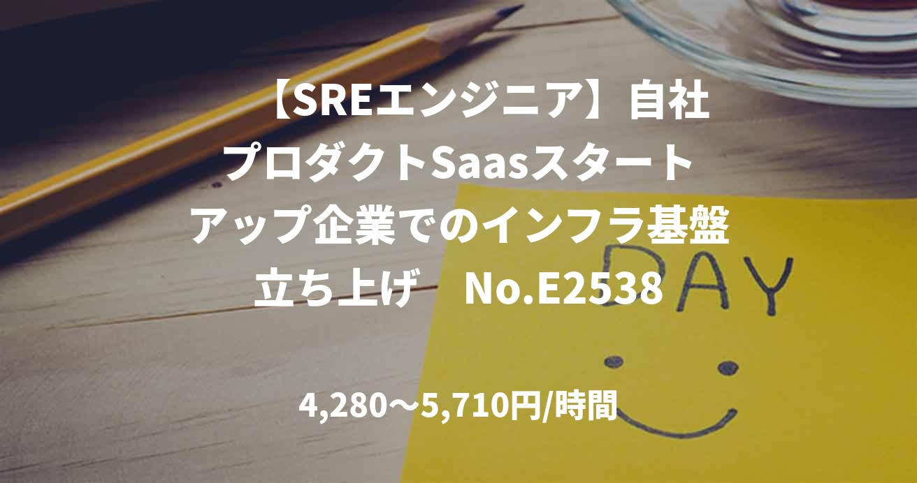 　【SREエンジニア】自社プロダクトSaasスタートアップ企業でのインフラ基盤立ち上げ　No.E25381