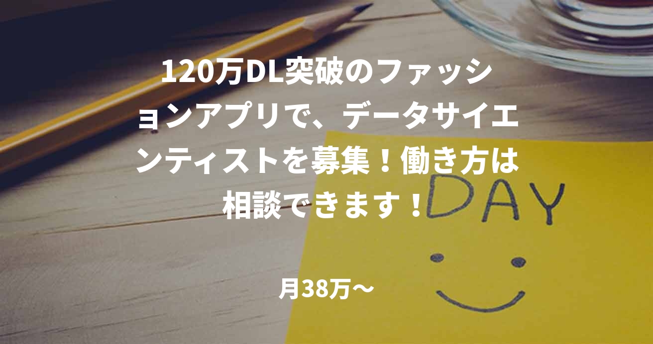 120万DL突破のファッションアプリで、データサイエンティストを募集！働き方は相談できます！