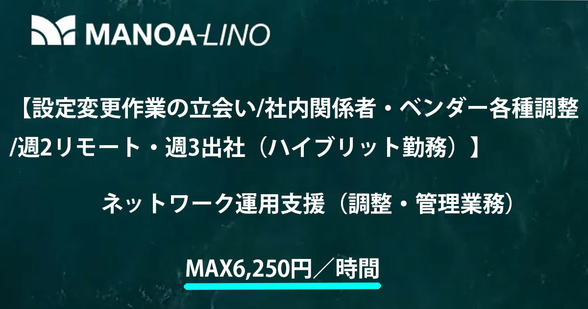 【設定変更作業の立会い／社内関係者やベンダー各種調整／週2日リモート・週3出社（ハイブリッド勤務）】ネットワーク運用支援（調整・管理業務）