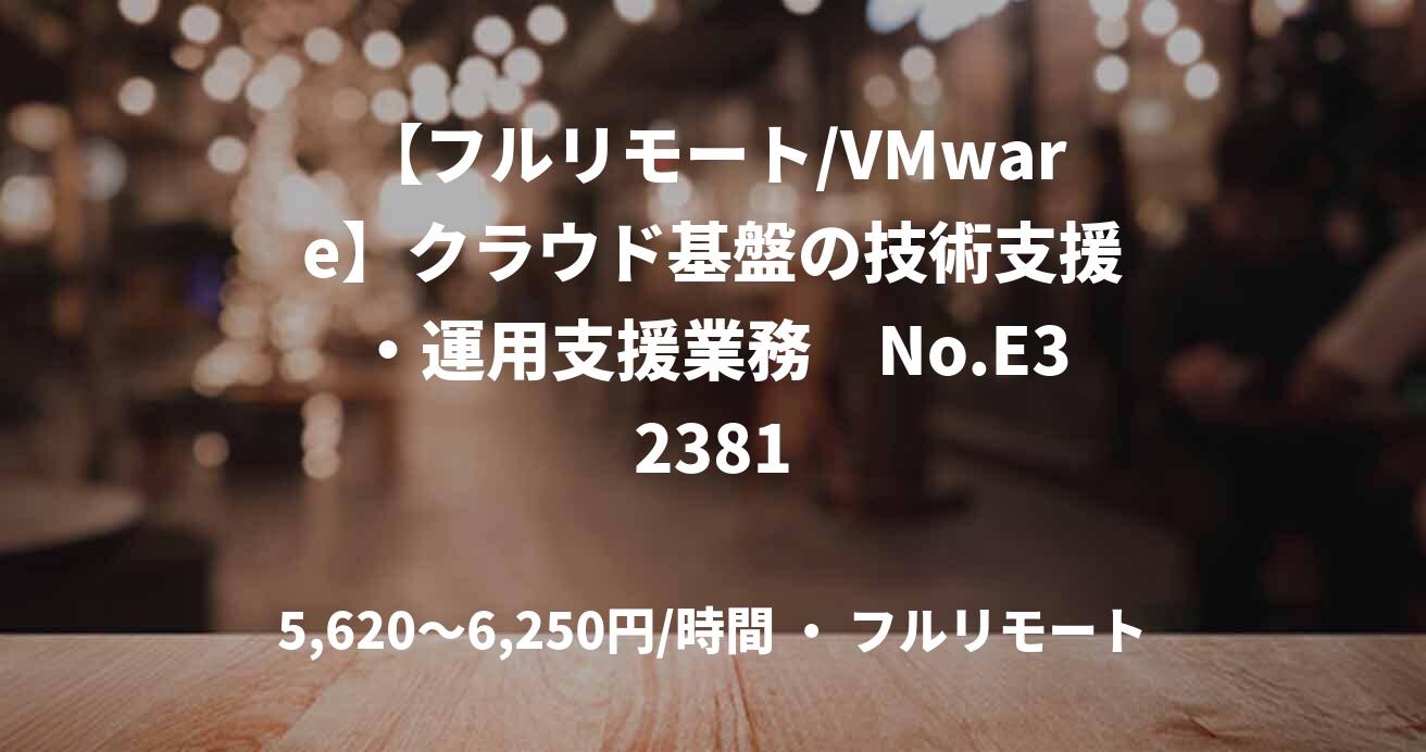 【フルリモート/VMware】クラウド基盤の技術支援・運用支援業務　No.E32381