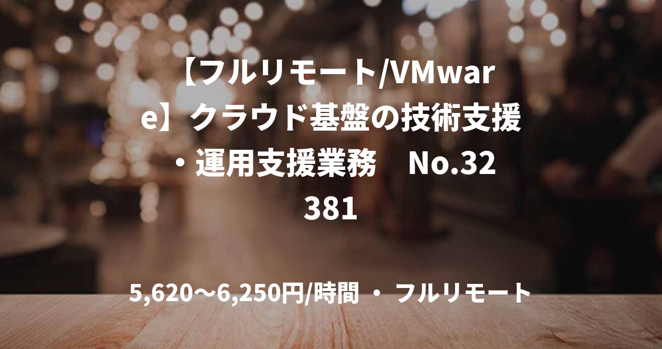 【フルリモート/VMware】クラウド基盤の技術支援・運用支援業務　No.32381