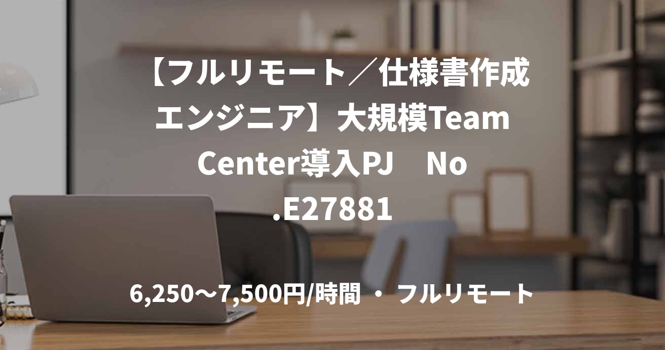 【フルリモート／仕様書作成エンジニア】大規模TeamCenter導入PJ　No.E27881