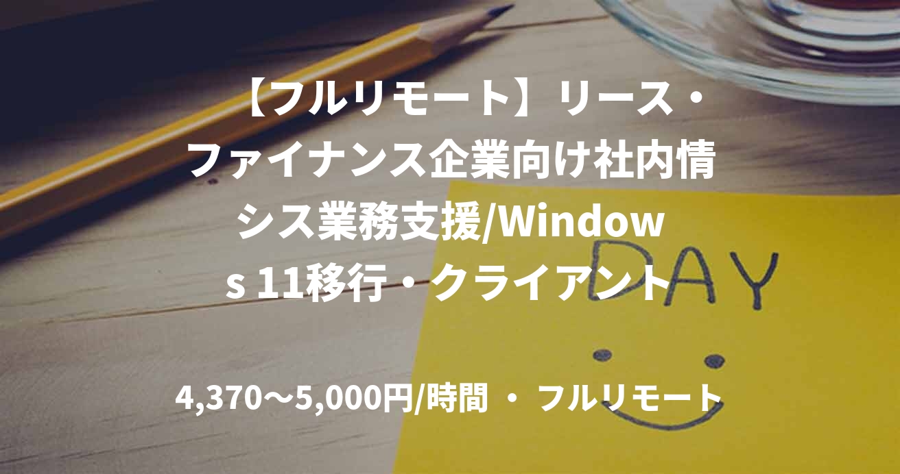 　【フルリモート】リース・ファイナンス企業向け社内情シス業務支援/Windows 11移行・クライアントPC展開プロジェクト　No.32101