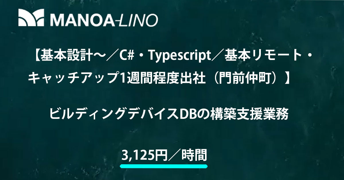 【基本設計～／C#・Typescript／基本リモート・キャッチアップ1週間程度出社（門前仲町）】ビルディングデバイスDBの構築支援業務