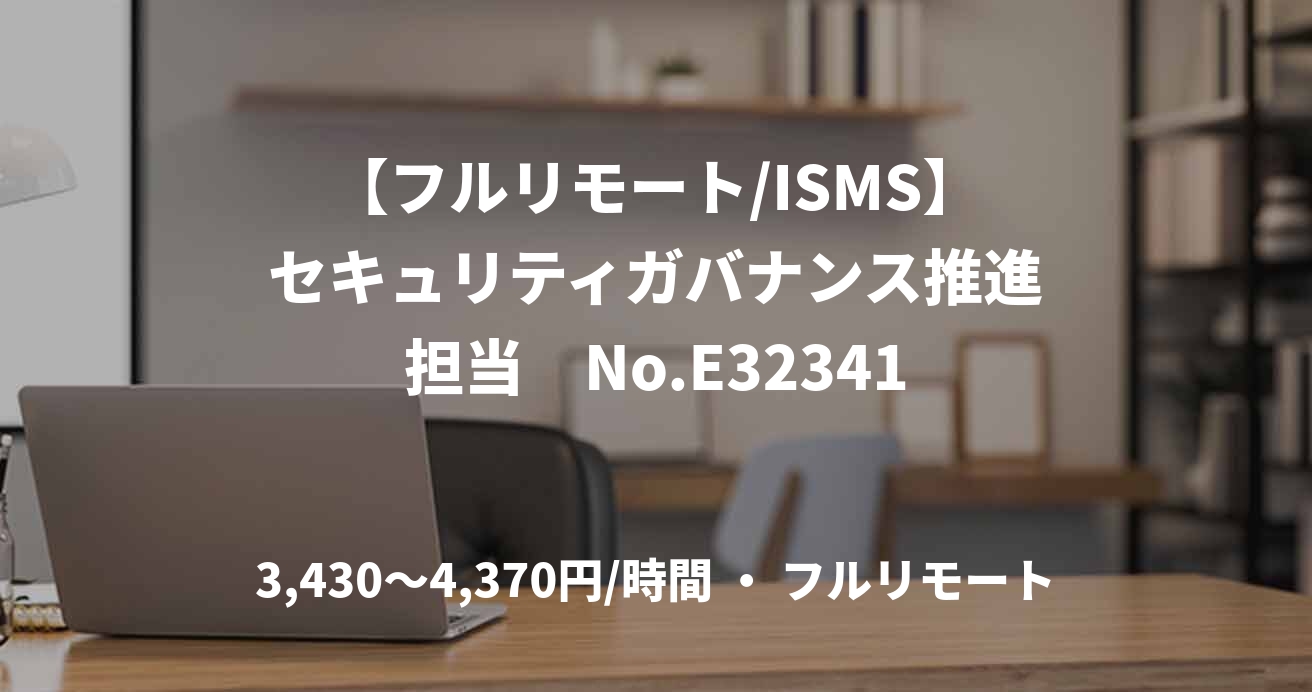 【フルリモート/ISMS】セキュリティガバナンス推進担当　No.E32341