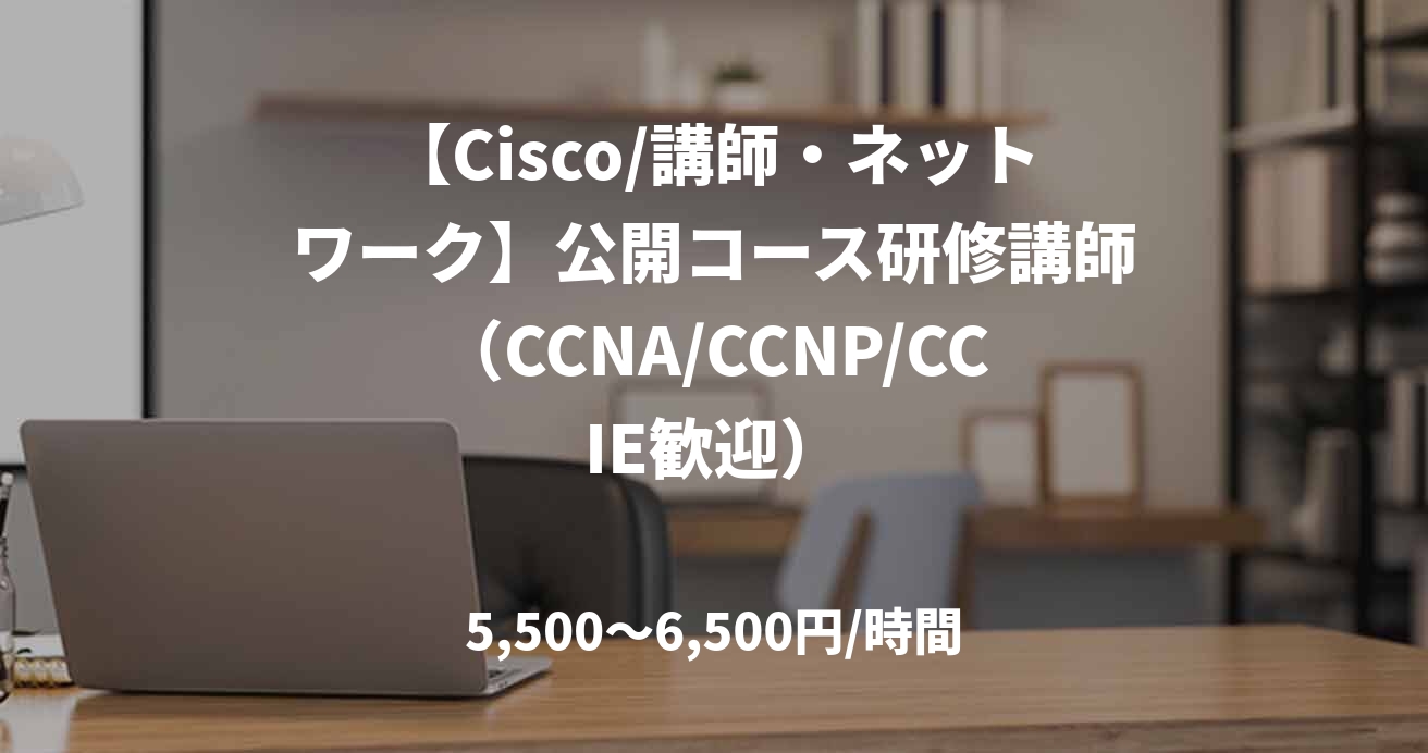 【Cisco/講師・ネットワーク】公開コース研修講師（CCNA/CCNP/CCIE歓迎）