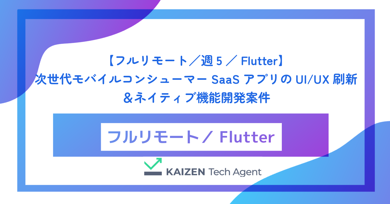 【フルリモート／週5／Flutter】次世代モバイルコンシューマーSaaSアプリのUI/UX刷新＆ネイティブ機能開発案件