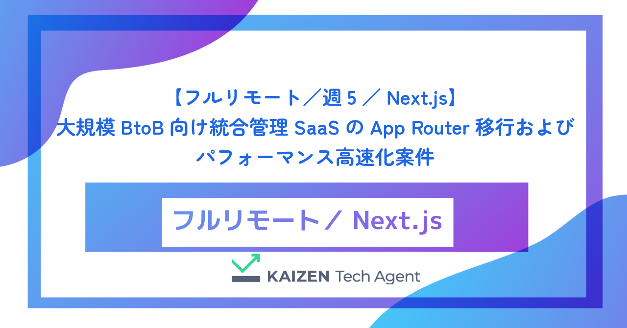 【フルリモート／週5／Next.js】大規模BtoB向け統合管理SaaSのApp Router移行およびパフォーマンス高速化案件