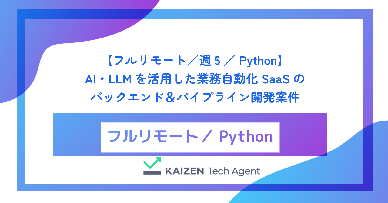 【フルリモート／週5／Python】AI・LLMを活用した業務自動化SaaSのバックエンド＆パイプライン開発案件