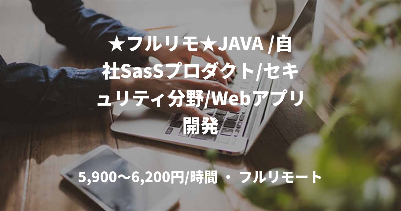 ★フルリモ★JAVA /自社SasSプロダクト/セキュリティ分野/Webアプリ開発