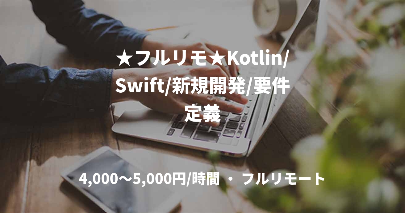 ★フルリモ★Kotlin/Swift/新規開発/要件定義