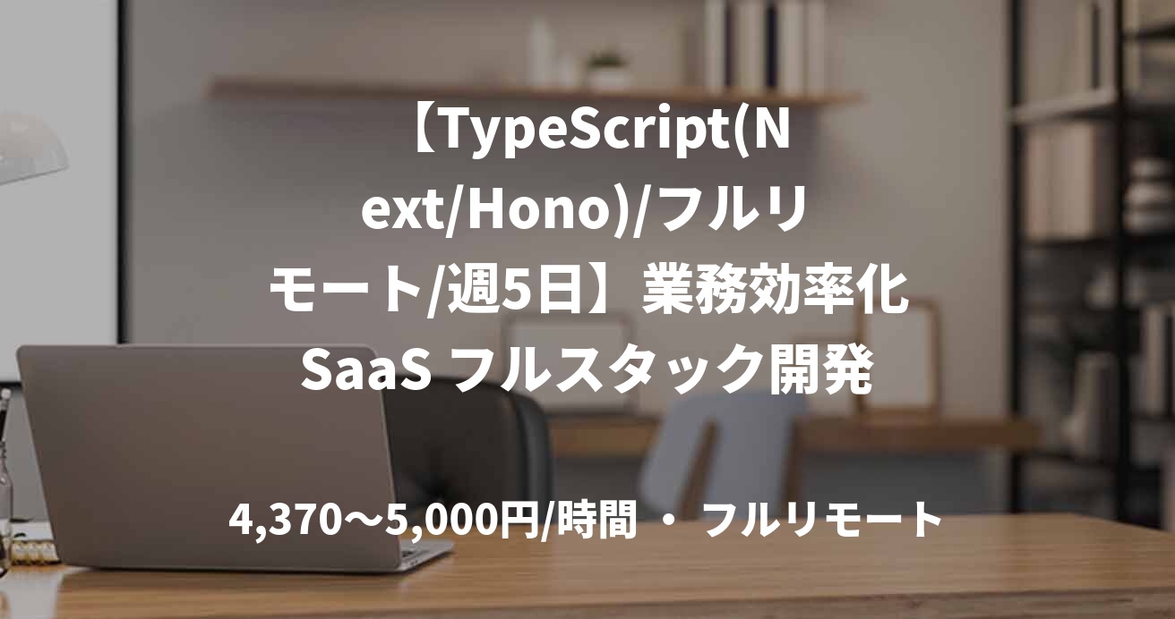 【TypeScript(Next/Hono)/フルリモート/週5日】業務効率化SaaS フルスタック開発支援