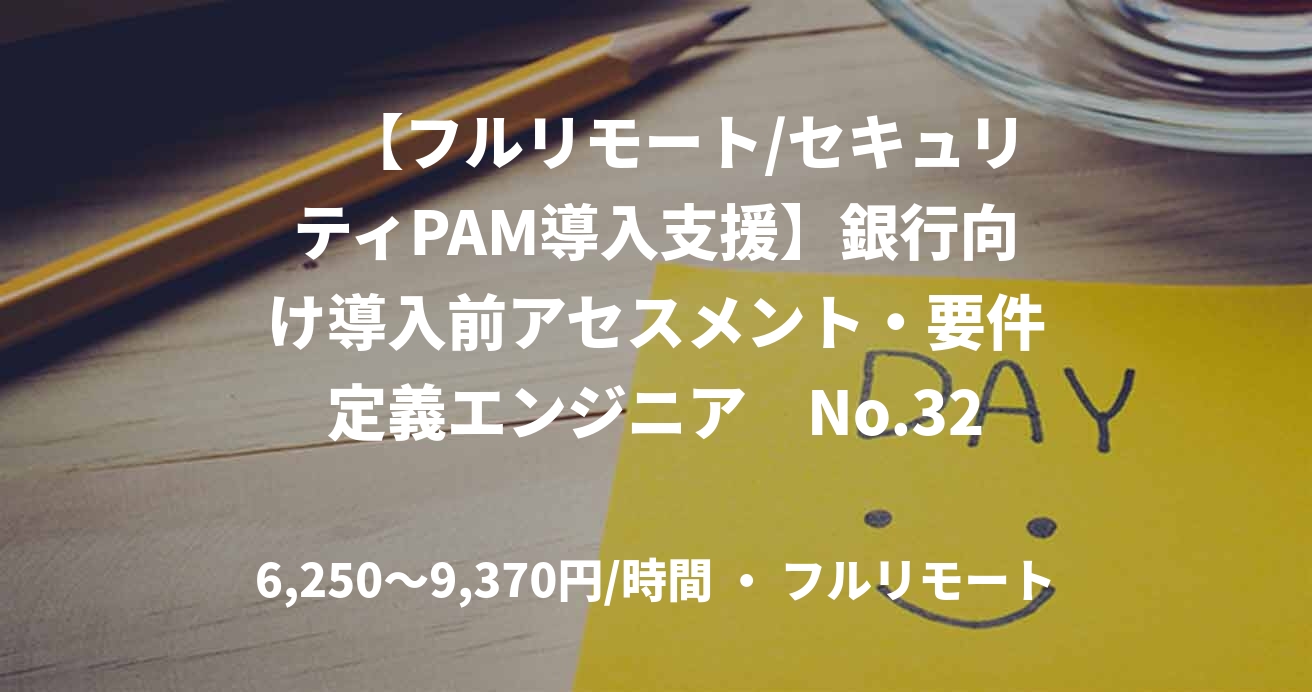 　【フルリモート/セキュリティPAM導入支援】銀行向け導入前アセスメント・要件定義エンジニア　No.32601