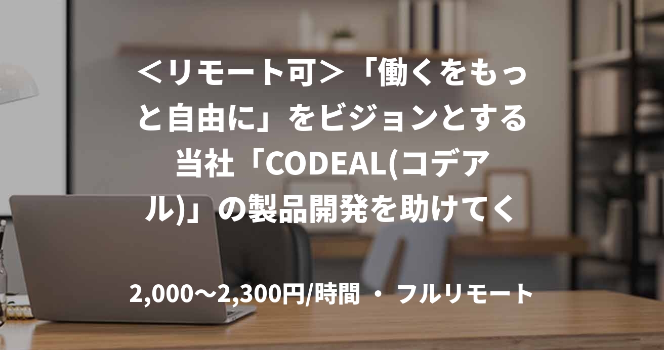＜リモート可＞「働くをもっと自由に」をビジョンとする当社「CODEAL(コデアル)」の製品開発を助けてください！