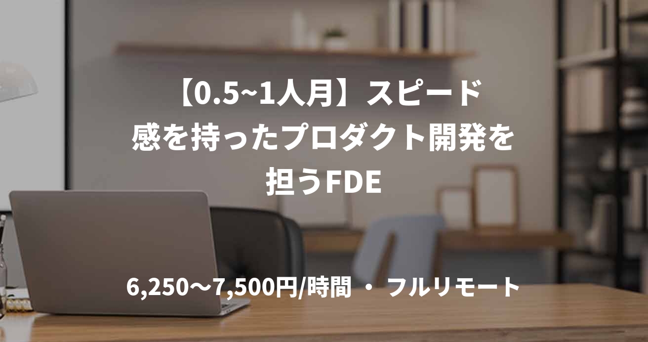 【0.5~1人月】スピード感を持ったプロダクト開発を担うFDE