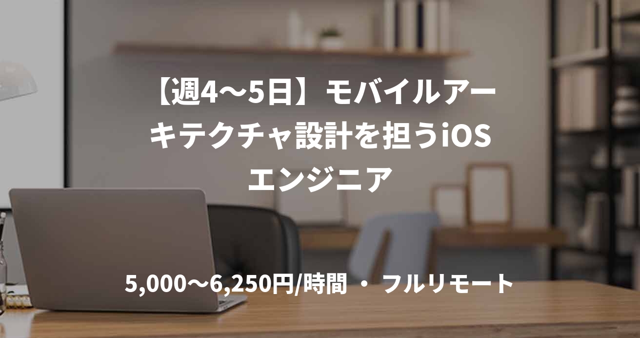 【週4〜5日】モバイルアーキテクチャ設計を担うiOSエンジニア
