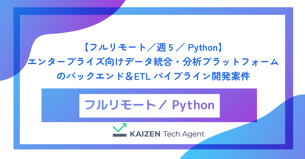 【フルリモート/週5/Python】エンタープライズ向けデータ統合・分析プラットフォームのバックエンド&ETLパイプライン開発案件