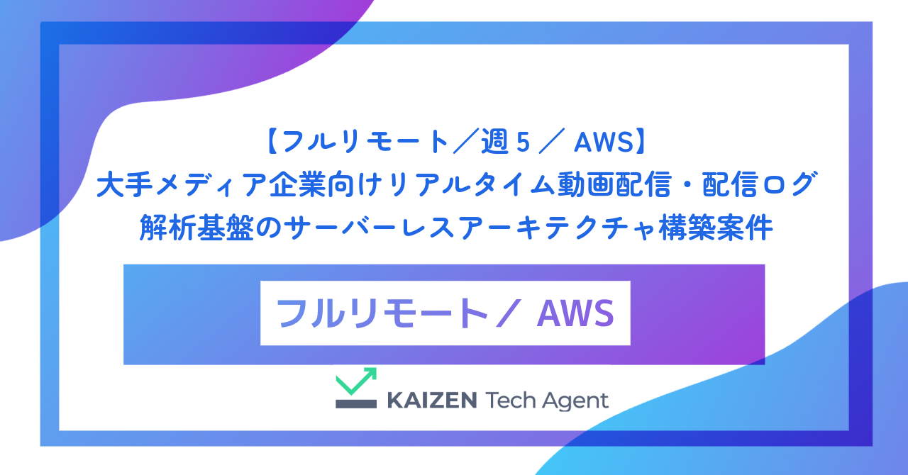 【フルリモート／週5／AWS】大手メディア企業向けリアルタイム動画配信・配信ログ解析基盤のサーバーレスアーキテクチャ構築案件