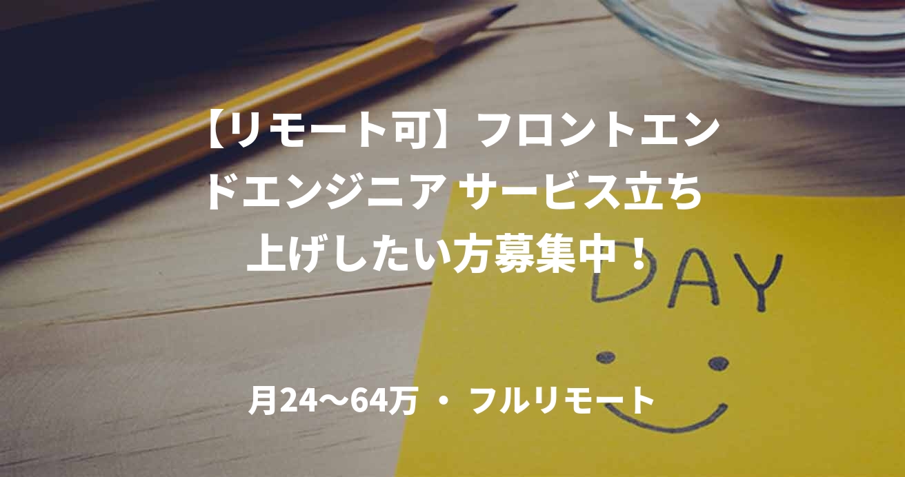 【リモート可】フロントエンドエンジニア サービス立ち上げしたい方募集中！