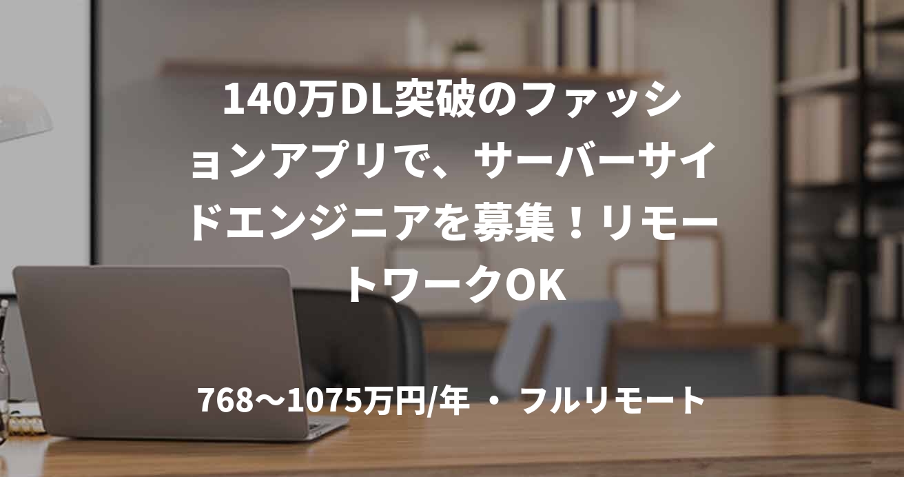140万DL突破のファッションアプリで、サーバーサイドエンジニアを募集！リモートワークOK