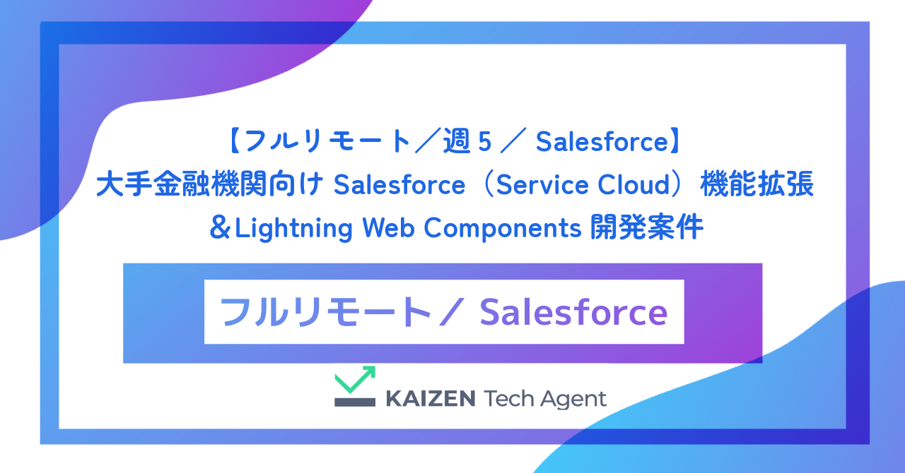 【フルリモート/週5/Salesforce】大手金融機関向けSalesforce(Service Cloud)機能拡張&Lightning Web Components開発案件