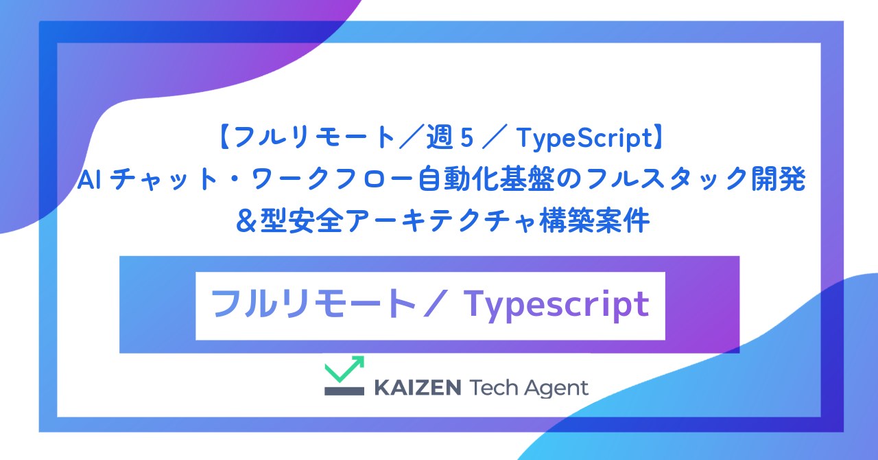 【フルリモート／週5／TypeScript】AIチャット・ワークフロー自動化基盤のフルスタック開発＆型安全アーキテクチャ構築案件