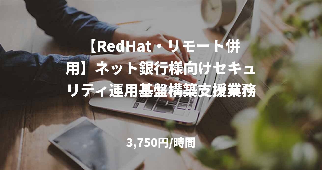 【RedHat・リモート併用】ネット銀行様向けセキュリティ運用基盤構築支援業務