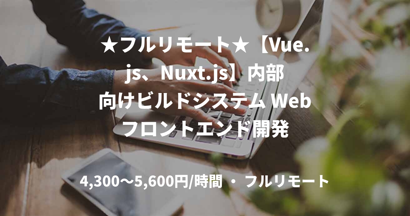★フルリモート★【Vue.js、Nuxt.js】内部向けビルドシステム Webフロントエンド開発